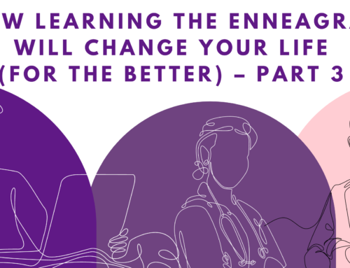 How Learning The Enneagram Will Change Your Life (For The Better) – Part 3